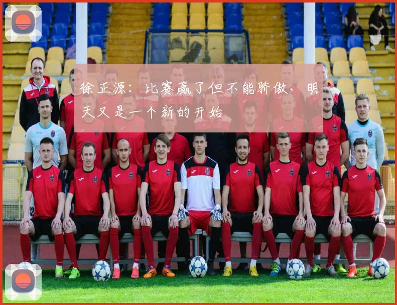 徐正源：比赛赢了但不能骄傲，明天又是一个新的开始