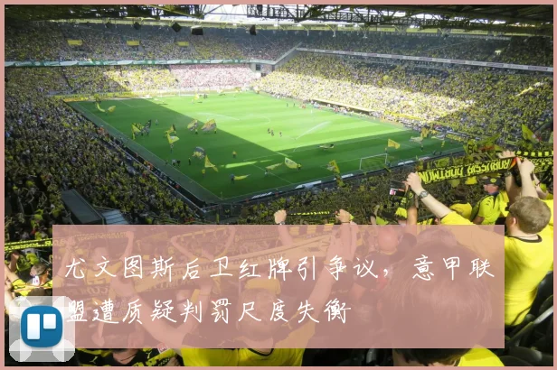 尤文图斯后卫红牌引争议，意甲联盟遭质疑判罚尺度失衡