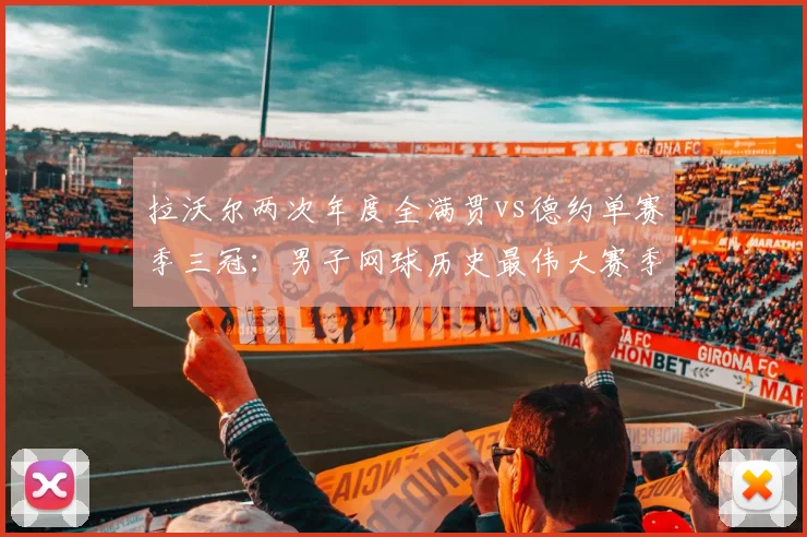 拉沃尔两次年度全满贯vs德约单赛季三冠：男子网球历史最伟大赛季
